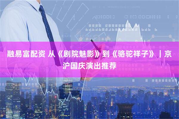 融易富配资 从《剧院魅影》到《骆驼祥子》｜京沪国庆演出推荐