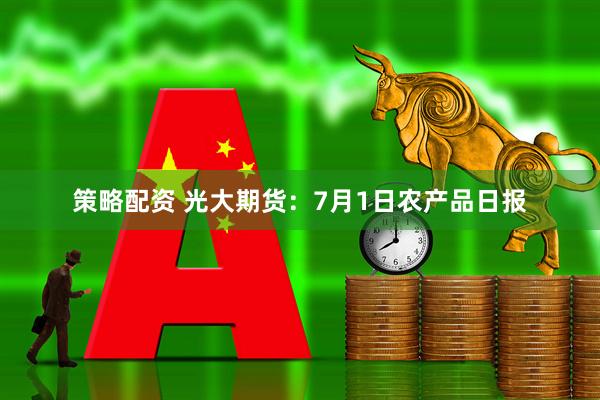 策略配资 光大期货：7月1日农产品日报