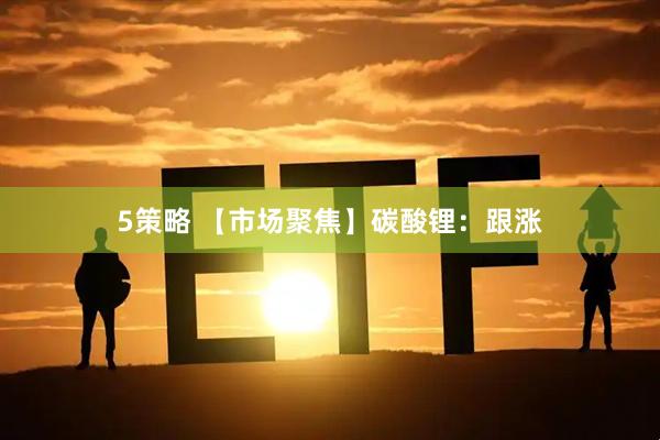 5策略 【市场聚焦】碳酸锂：跟涨