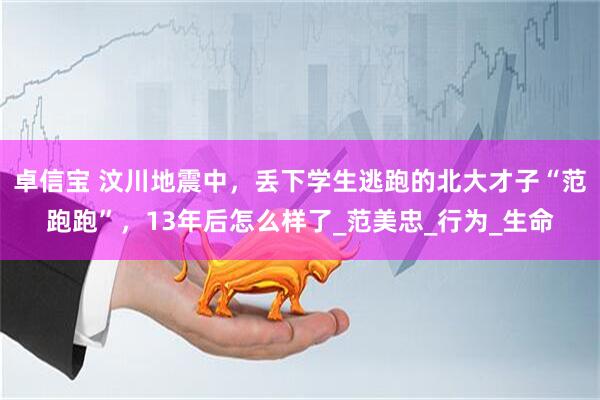 卓信宝 汶川地震中，丢下学生逃跑的北大才子“范跑跑”，13年后怎么样了_范美忠_行为_生命