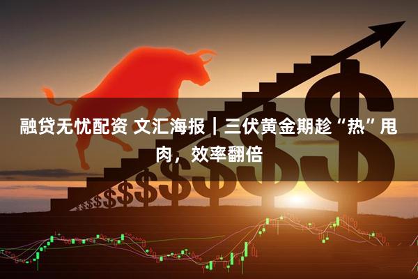 融贷无忧配资 文汇海报｜三伏黄金期趁“热”甩肉，效率翻倍