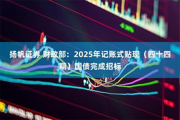 扬帆证券 财政部：2025年记账式贴现（四十四期）国债完成招标