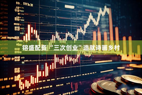 镕盛配资 “三次创业”造就诗画乡村